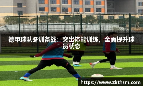 德甲球队冬训备战：突出体能训练，全面提升球员状态