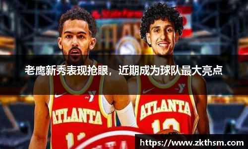 老鹰新秀表现抢眼，近期成为球队最大亮点